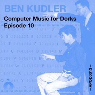 APOD0013 Ben Kudler. Computer Music for Dorks. Episode Ten